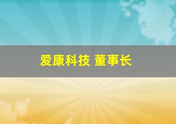 爱康科技 董事长